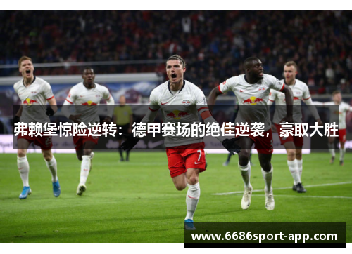 弗赖堡惊险逆转：德甲赛场的绝佳逆袭，豪取大胜