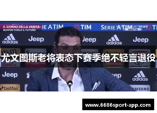 尤文图斯老将表态下赛季绝不轻言退役