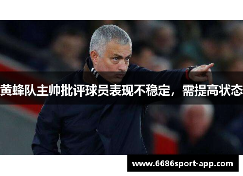 黄蜂队主帅批评球员表现不稳定，需提高状态