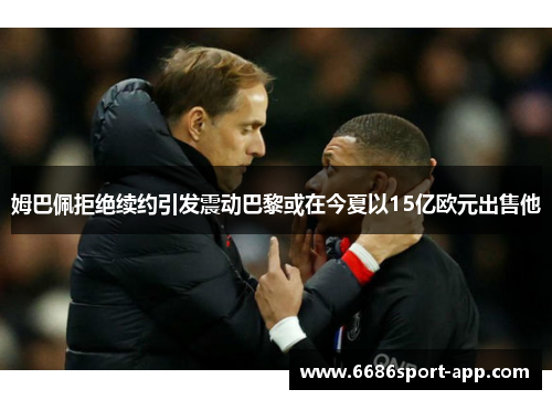 姆巴佩拒绝续约引发震动巴黎或在今夏以15亿欧元出售他
