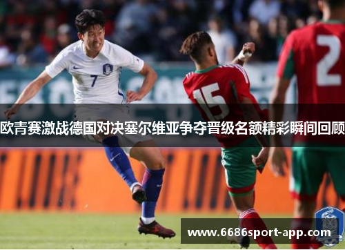 欧青赛激战德国对决塞尔维亚争夺晋级名额精彩瞬间回顾
