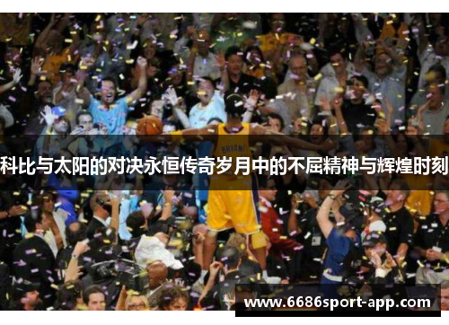 科比与太阳的对决永恒传奇岁月中的不屈精神与辉煌时刻