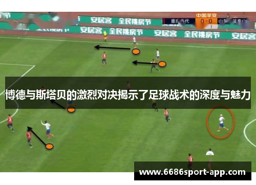 博德与斯塔贝的激烈对决揭示了足球战术的深度与魅力