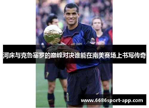 河床与克鲁塞罗的巅峰对决谁能在南美赛场上书写传奇
