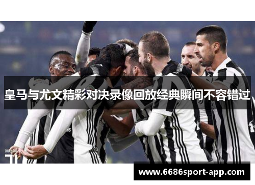 皇马与尤文精彩对决录像回放经典瞬间不容错过