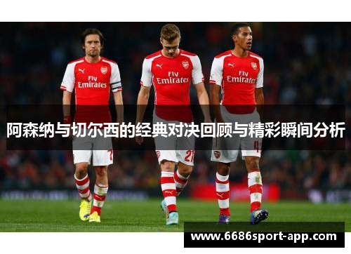 阿森纳与切尔西的经典对决回顾与精彩瞬间分析