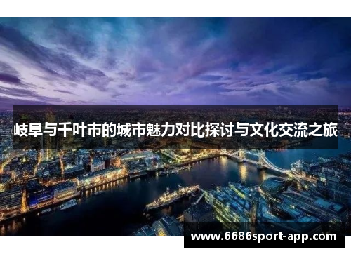 岐阜与千叶市的城市魅力对比探讨与文化交流之旅